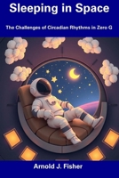 Sleeping in Space: The Challenges of Circadian Rhythms in Zero G B0F3TBVT48 Book Cover