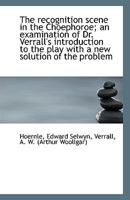 The recognition scene in the Choephoroe; an examination of Dr. Verrall's introduction to the play wi 1113355980 Book Cover