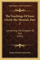 The Teachings Of Jesus Christ The Messiah, Part 2: Concerning The Kingdom Of God 1104402572 Book Cover