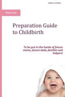 Preparation Guide to Childbirth: To be put in the hands of future moms, future dads, families and helpers! 1097983900 Book Cover