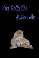 You Gotta Be Kitten Me: Funny Cat Notebook 1080393390 Book Cover