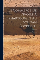 Le Commerce De L'ivoire À Khartoum Et Au Soudan Égyptien... 1018774491 Book Cover