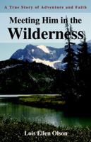 Meeting Him in the Wilderness: A True Story of Adventure and Faith 0595318347 Book Cover