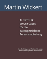 AI trifft HR: 60 Use Cases für die datengetriebene Personalabteilung: Von der Analyse zur Aktion: Wie AI das Personalmanagement revolutioniert: Von ... revolutioniert (German Edition) B0GZ8NX52K Book Cover
