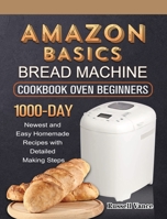 Amazon Basics Bread Machine Cookbook For Beginners: 1000-Day Newest and Easy Homemade Recipes with Detailed Making Steps 1803434694 Book Cover