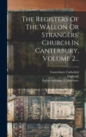 The Registers of the Wallon or Strangers' Church in Canterbury, Volume 2... 1018690867 Book Cover