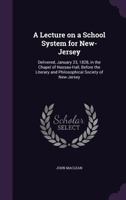 A Lecture on a School System for New Jersey: Delivered, January 23, 1828 1372842713 Book Cover