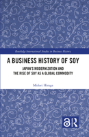 A Business History of Soy: Japan’s Modernization and the Rise of Soy as a Global Commodity (Routledge International Studies in Business History) 1032673249 Book Cover