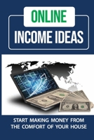 Online Income Ideas: Start Making Money From The Comfort Of Your House: Ideas To Make Money B09FRZY636 Book Cover