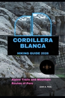 CORDILLERA BLANCA HIKING GUIDE 2026: ALPINE TRAILS AND MOUNTAIN ROUTES OF PERU B0H5CNND35 Book Cover