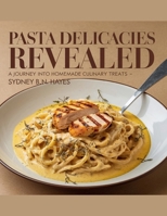 Pasta Delicacies Revealed: A Journey into Homemade Culinary Treats - Sydney B.N. Hayes B0F4MPCQDR Book Cover