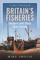 A Short History of Britain’s Fisheries: Inshore and Deep Sea Fishing 1399069543 Book Cover