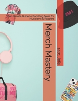 Merch Mastery: The Ultimate Guide to Boosting Sales for Musicians & Rappers B0C63VWF7X Book Cover