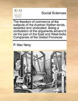 The freedom of commerce of the subjects of the Austrian Nether-lands, asserted and vindicated. Being a confutation of the arguments advanc'd on the ... West-India Companies of the United Provinces 1171026900 Book Cover