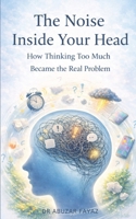 The Noise Inside Your Head: How Thinking Too Much Became the Real Problem B0GJ43M6PC Book Cover