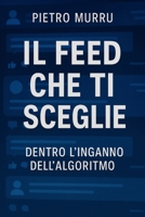 Il feed che ti sceglie - dentro l’inganno dell’algoritmo (Italian Edition) B0FBMBFG66 Book Cover