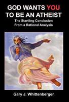 God Wants You to Be an Atheist: The Startling Conclusion from a Rational Analysis 1432756176 Book Cover