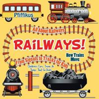 Railways! How Trains Move - All about Railways: From Signals to Tracks for Kids - Children's Cars, Trains & Things That Go Books 1683776089 Book Cover