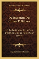 Du Jugement Des Crimes Politiques: Et En Particulier de La Cour Des Pairs Et de La Haute Cour 1168313708 Book Cover