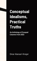 Conceptual Idealisms, Practical Truths: An Anthology of Essayed Columns from 2022 1365503836 Book Cover