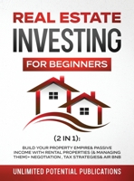 Real Estate Investing For Beginners (2 in 1): Build Your Property Empire & Passive Income With Rental Properties (& Managing Them)+ Negotiation, Tax Strategies & Air BnB 1970182563 Book Cover