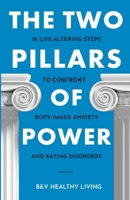 The Two Pillars of Power: 10 Life-Altering Steps to Conquer Body Image Anxiety and Eating Disorders B0CW2KNFZW Book Cover
