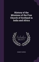 History of the Missions of the Free Church of Scotland in India and Africa [microform] / by Robert H B0BMND8BXD Book Cover