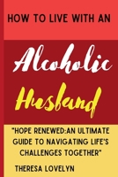 How to Live with an Alcoholic Husband: "Hope Renewed An Ultimate Guide to Navigating Life's Challenges Together" B0CP3T39KX Book Cover