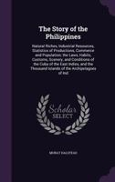 The Story of the Philippines. Natural Riches, Industrial Resources, Statistics of Productions, Commerce and Population; the Laws, Habits, Customs, ... Thousand Islands of the Archipelagoes of Indi 1014506719 Book Cover