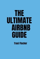 THE ULTIMATE AIRBNB GUIDE: Strategies, Tips, and Tools for Hosting Excellence in the World of Airbnb B0CQHW2BCX Book Cover