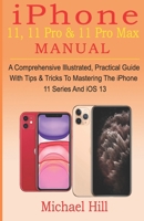 iPhone 11, 11 Pro & 11 Pro Max  Manual: A Comprehensive Illustrated, Practical Guide with Tips & Tricks to Mastering The iPhone 11 Series And iOS 13 1696580374 Book Cover