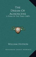 The Dream of Agnoscens, a Poem of the Times 0548667810 Book Cover