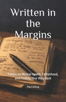 Written in the Margins: Poems on Mental Health, Fatherhood, and Finding Your Way Back (Poetry) B0GRL56XPH Book Cover