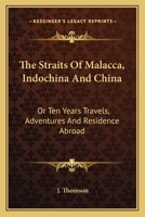 The Straits Of Malacca, Indochina And China: Or Ten Years Travels, Adventures And Residence Abroad 0548493731 Book Cover