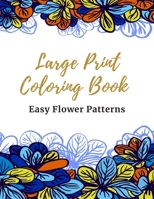 Large Print Coloring Book Easy Flower Patterns: An Adult Coloring Book with Bouquets, Wreaths, Swirls, Patterns, Decorations, Inspirational Designs, and Much More! B08CPJJTV8 Book Cover