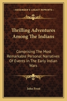 Thrilling Adventures Among the Indians: Comprising the Most Remarkable Personal Narratives of Events in the Early Indian Wars, as Well as of Incidents in the Recent Indian Hostilities in Mexico and Te 1017543356 Book Cover