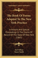 The Book Of Forms Adapted To The New York Practice: In Actions And Special Proceedings In The Courts Of Record Of The State Of New York 1167244419 Book Cover