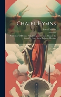 Chapel Hymns: A Selection Of Hymns, With Appropriate Tunes, Adapted To Vestry Or Other Social Religious Meetings 1020998733 Book Cover