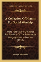 A Collection of Hymns for Social Worship, More Particularly Designed for the Use of the Tabernacle and Chapel Congregations 1164520008 Book Cover