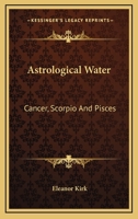 Astrological Water: Cancer, Scorpio And Pisces 1425335586 Book Cover