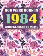 You Were Born In 1984: Word Search For Mums: Word Search Book for Adults And Mums Large Print with 1600+ Cleverly Hidden Words Searches In 85 Puzzles to Enjoy B08ZVQLYKJ Book Cover