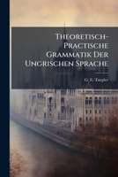 Theoretisch- Practische Grammatik Der Ungrischen Sprache 1286454042 Book Cover