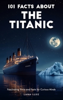 101 Facts About The Titanic – Fascinating Trivia and Facts for Curious Minds B0F4FWMHYC Book Cover