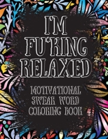 I'm Fu*king Relaxed. Motivational Swear Word Coloring Book: Motivational and Inspirational Swear Words Coloring Book, Stress Relief and Relaxation through Naughty and Bad Words 6069612124 Book Cover