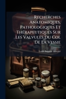 Recherches Anatomiques, Pathologiques Et Thérapeutiques Sur Les Valvules Du Col De La Vessie: Cause Fréquente Et Peu Connue De Rétention D'urine, Et ... Les Maladies Des... 1275362796 Book Cover