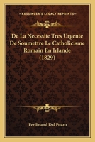 De La Necessite Tres Urgente De Soumettre Le Catholicisme Romain En Irlande (1829) 1145172245 Book Cover