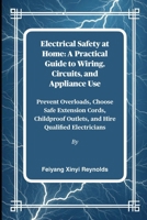 Electrical Safety at Home: A Practical Guide to Wiring, Circuits, and Appliance Use: Prevent Overloads, Choose Safe Extension Cords, Childproof Outlets, and Hire Qualified Electricians B0FPFCQFZ7 Book Cover