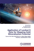 Application of Landsat 8 Data for Mapping Gold Mineralisation Potential: Case of the Pala Gold District in West Mayo Kebbi Province, Southwestern Chad 6202054794 Book Cover