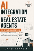 AI Integration for Real Estate Agents: The Operational Protocol: Exact Prompts and AI Workflows for Listings, Leads, Seller Updates, Social Media, CMAs, and Compliance B0H82QKD9Z Book Cover