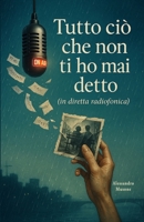 Tutto ciò che non ti ho mai detto (in diretta radiofonica): Un romanzo sull’amore, il tempo e le cose non dette (Italian Edition) B0F9L7LWYS Book Cover